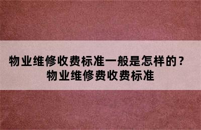 物业维修收费标准一般是怎样的？ 物业维修费收费标准